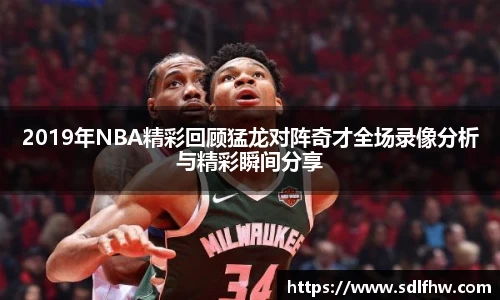 2019年NBA精彩回顾猛龙对阵奇才全场录像分析与精彩瞬间分享